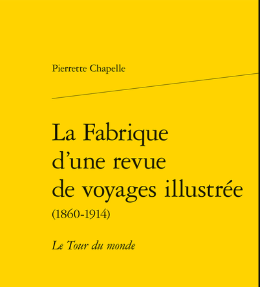 Pierrette Chappelle – La Fabrique d’une revue de voyages illustrée (1860-1914) Le Tour du monde
